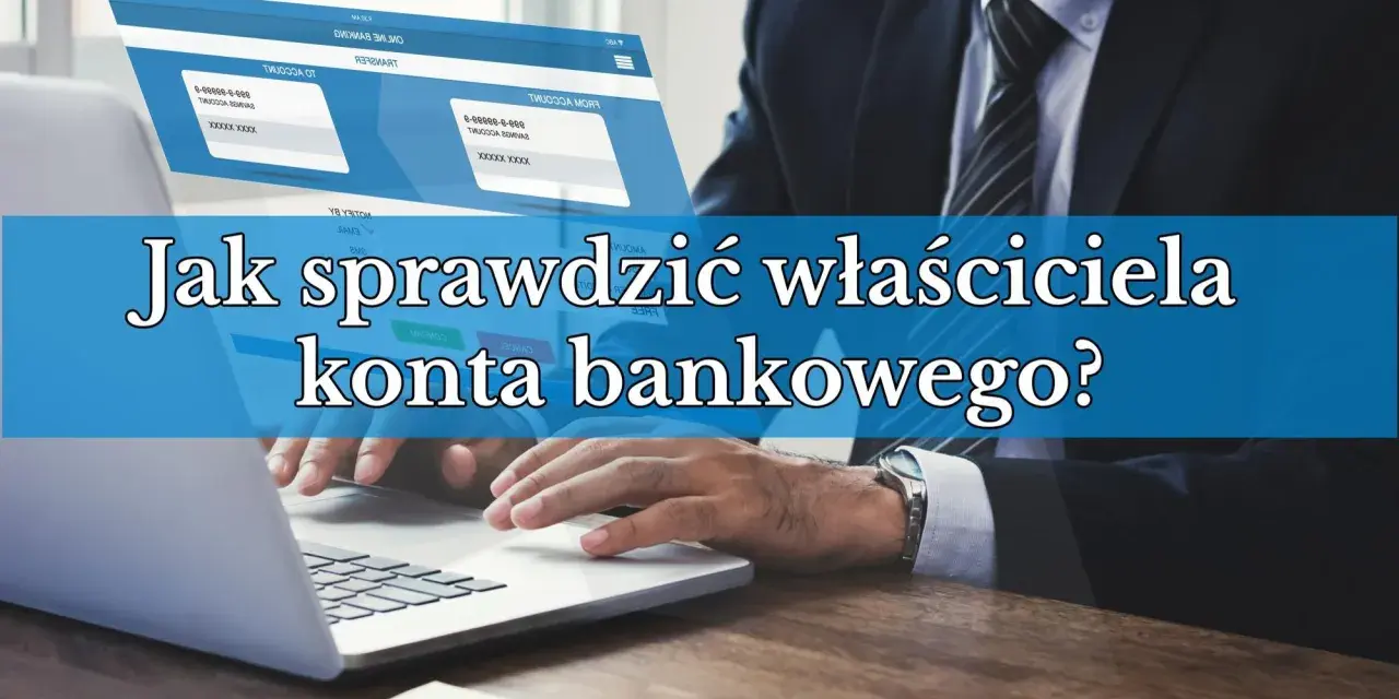 Biznesmen przy laptopie, ekran pokazuje dane kont bankowych. Jak sprawdzić właściciela konta bankowego?