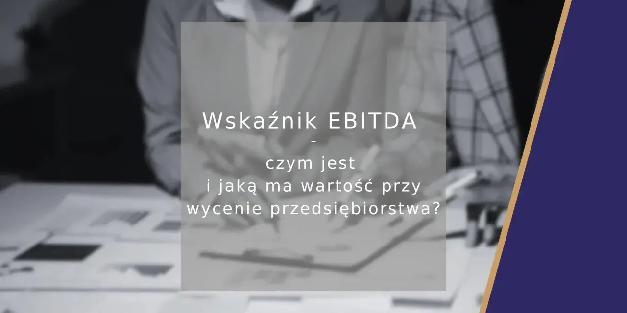 Wskaźnik EBITDA: czym jest i jaką ma wartość przy wycenie przedsiębiorstwa? Analiza finansowa.