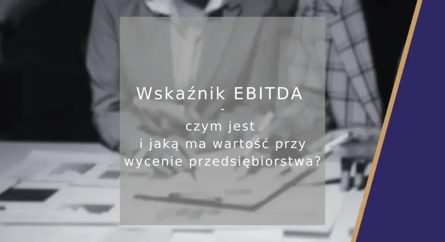 Wskaźnik EBITDA: czym jest i jaką ma wartość przy wycenie przedsiębiorstwa? Analiza finansowa.